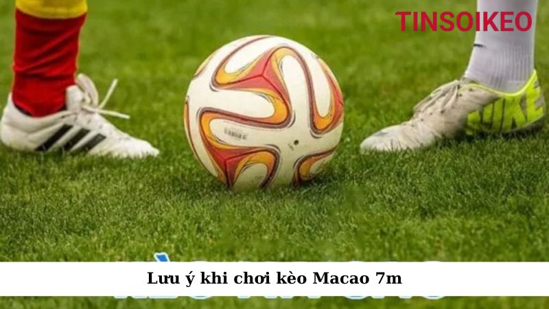 Tổng hợp những thông tin chuẩn nhất về kèo Ma Cao 7m 3 Lưu ý khi chơi kèo Macao 7m