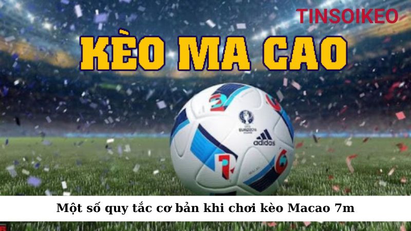 Tổng hợp những thông tin chuẩn nhất về kèo Ma Cao 7m 2 Một số quy tắc cơ bản khi chơi kèo Macao 7m